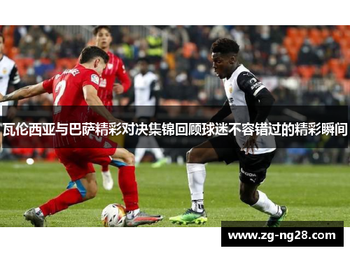 瓦伦西亚与巴萨精彩对决集锦回顾球迷不容错过的精彩瞬间