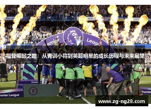 福登崛起之路：从青训小将到英超明星的成长历程与未来展望